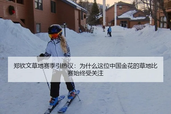 郑钦文草地赛季引热议：为什么这位中国金花的草地比赛始终受关注